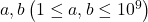 a, b\left(1 \leq a, b \leq 10^9\right)