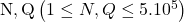 \mathrm{N}, \mathrm{Q}\left(1 \leq N, Q \leq 5.10^5\right)