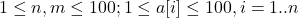 \[1 \leq n, m \leq 100 ; 1 \leq a[i] \leq 100, i=1 . . n\]