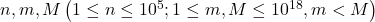 n, m, M\left(1 \leq n \leq 10^5 ; 1 \leq m, M \leq 10^{18}, m<M\right)