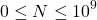 \[0 \leq N \leq 10^9\]