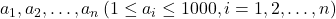 a_1, a_2, \ldots, a_n\left(1 \leq a_i \leq 1000, i=1,2, \ldots, n\right)