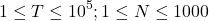 \[1 \leq T \leq 10^5 ; 1 \leq N \leq 1000\]