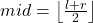 m i d=\left\lfloor\frac{l+r}{2}\right\rfloor