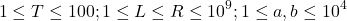 \[1 \leq T \leq 100 ; 1 \leq L \leq R \leq 10^9 ; 1 \leq a, b \leq 10^4\]