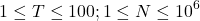 \[1 \leq T \leq 100 ; 1 \leq N \leq 10^6\]