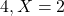 4, X=2