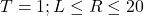 T=1 ; L \leq R \leq 20