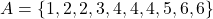 A=\{1,2,2,3,4,4,4,5,6,6\}