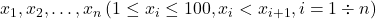 x_1, x_2, \ldots, x_n\left(1 \leq x_i \leq 100, x_i<x_{i+1}, i=1 \div n\right)