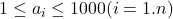 1 \leq a_i \leq 1000(i=1 . n)