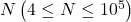 N\left(4 \leq N \leq 10^5\right)