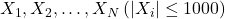 X_1, X_2, \ldots, X_N\left(\left|X_i\right| \leq 1000\right)