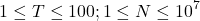 \[1 \leq T \leq 100 ; 1 \leq N \leq 10^7\]