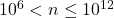 10^6<n \leq 10^{12}